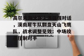 pgsoft高尔夫淘汰赛上演强强对话，漠南犀牛队翻盘天山飞鹰队，战术调整见效；中场绞杀压制对手的简单介绍